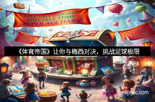 《体育帝国》让你与梅西对决，挑战足球极限